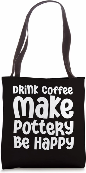 Coffee Pottery - Drink Coffee Make Pottery Be Happy Tote Bag